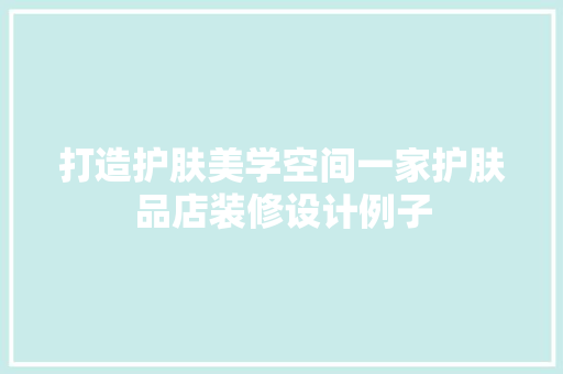 打造护肤美学空间一家护肤品店装修设计例子