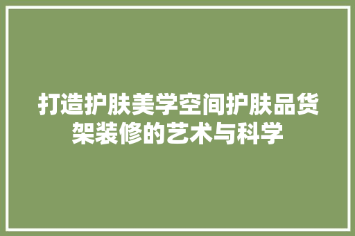 打造护肤美学空间护肤品货架装修的艺术与科学