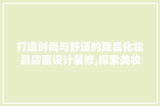 打造时尚与舒适的隆昌化妆品店面设计装修,探索美妆行业的空间美学