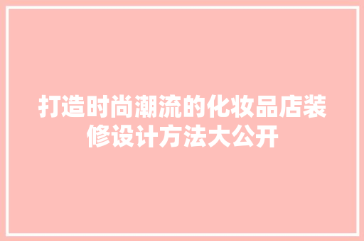 打造时尚潮流的化妆品店装修设计方法大公开