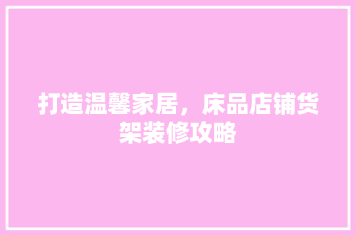 打造温馨家居，床品店铺货架装修攻略