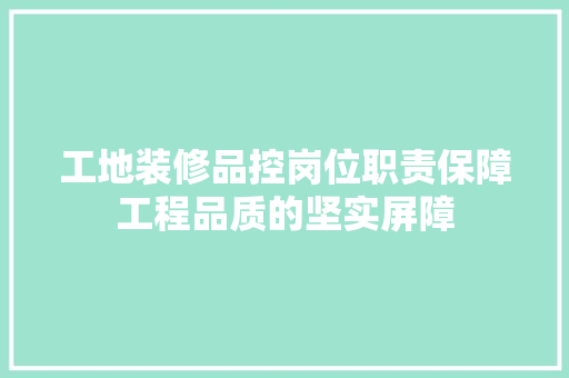 工地装修品控岗位职责保障工程品质的坚实屏障