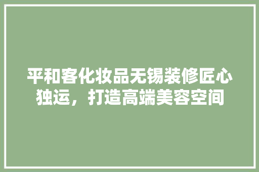 平和客化妆品无锡装修匠心独运，打造高端美容空间