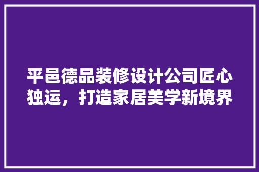 平邑德品装修设计公司匠心独运，打造家居美学新境界