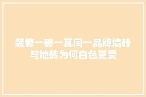 装修一砖一瓦同一品牌墙砖与地砖为何白色更贵