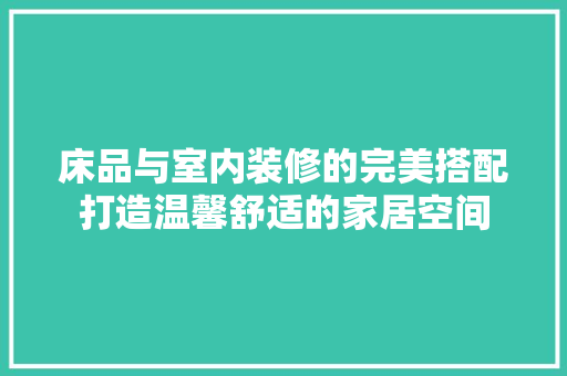 床品与室内装修的完美搭配打造温馨舒适的家居空间
