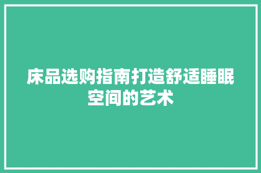 床品选购指南打造舒适睡眠空间的艺术