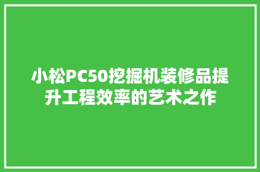 小松PC50挖掘机装修品提升工程效率的艺术之作