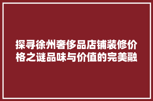 探寻徐州奢侈品店铺装修价格之谜品味与价值的完美融合