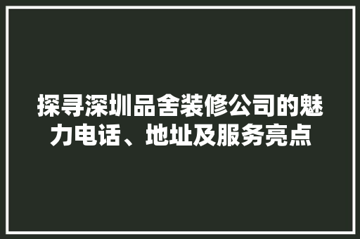 探寻深圳品舍装修公司的魅力电话、地址及服务亮点