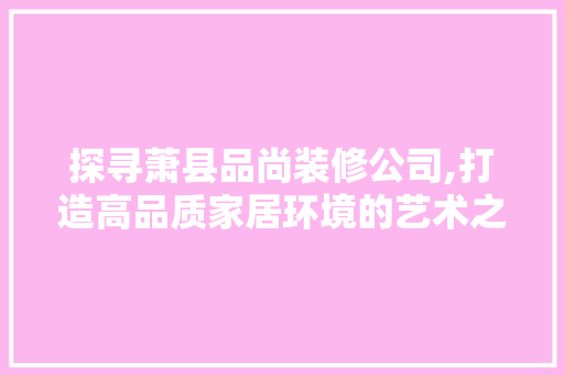 探寻萧县品尚装修公司,打造高品质家居环境的艺术之选