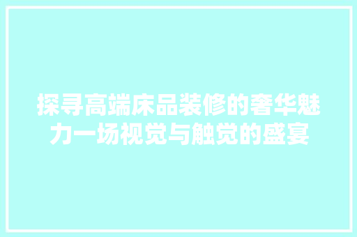 探寻高端床品装修的奢华魅力一场视觉与触觉的盛宴