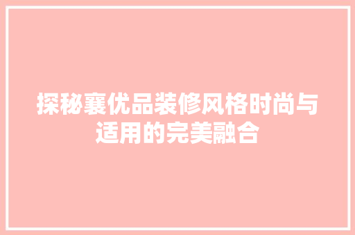 探秘襄优品装修风格时尚与适用的完美融合