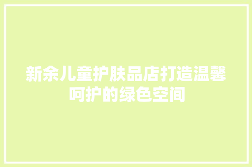 新余儿童护肤品店打造温馨呵护的绿色空间