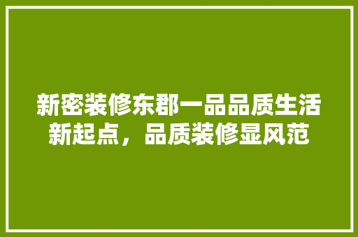 新密装修东郡一品品质生活新起点，品质装修显风范