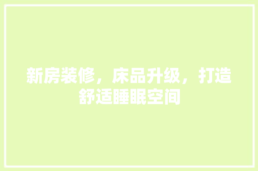 新房装修，床品升级，打造舒适睡眠空间