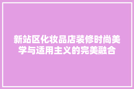 新站区化妆品店装修时尚美学与适用主义的完美融合