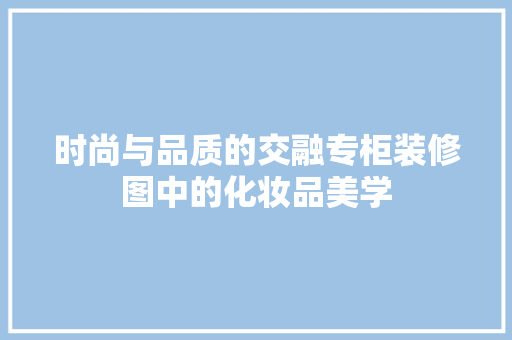 时尚与品质的交融专柜装修图中的化妆品美学
