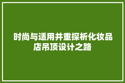 时尚与适用并重探析化妆品店吊顶设计之路