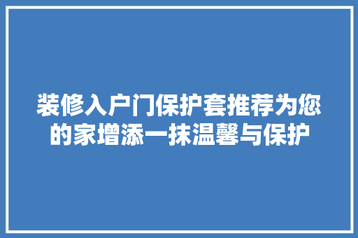 装修入户门保护套推荐为您的家增添一抹温馨与保护