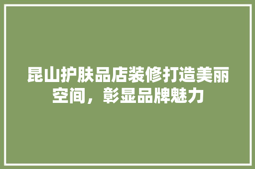 昆山护肤品店装修打造美丽空间，彰显品牌魅力