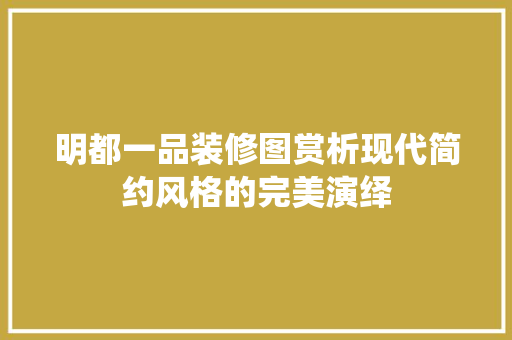 明都一品装修图赏析现代简约风格的完美演绎