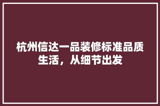 杭州信达一品装修标准品质生活，从细节出发