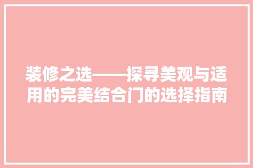装修之选——探寻美观与适用的完美结合门的选择指南