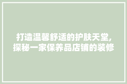 打造温馨舒适的护肤天堂,探秘一家保养品店铺的装修艺术