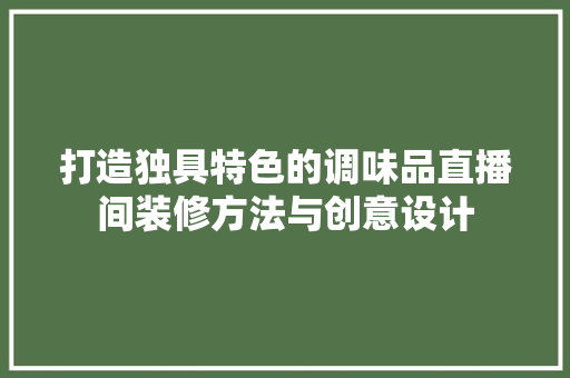 打造独具特色的调味品直播间装修方法与创意设计