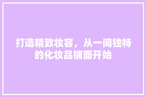 打造精致妆容，从一间独特的化妆品铺面开始