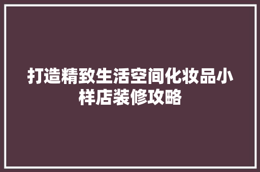 打造精致生活空间化妆品小样店装修攻略