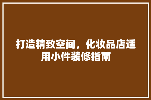 打造精致空间，化妆品店适用小件装修指南