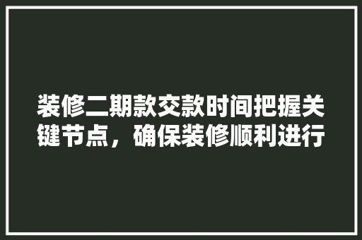 装修二期款交款时间把握关键节点，确保装修顺利进行