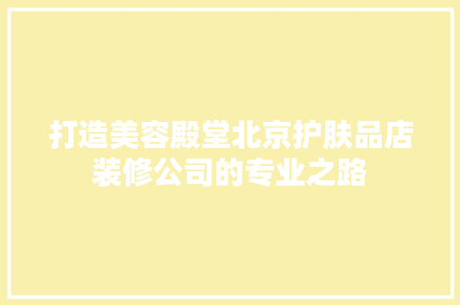 打造美容殿堂北京护肤品店装修公司的专业之路  第1张