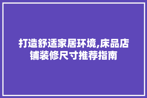 打造舒适家居环境,床品店铺装修尺寸推荐指南
