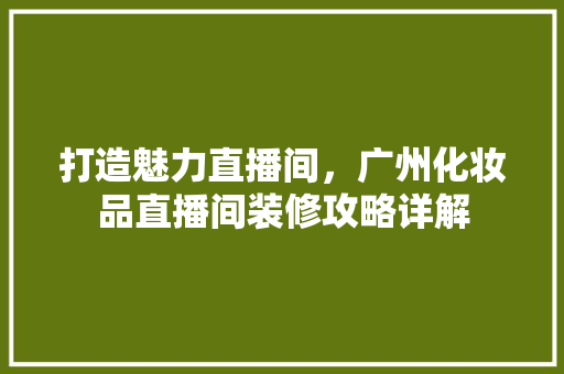 打造魅力直播间，广州化妆品直播间装修攻略详解