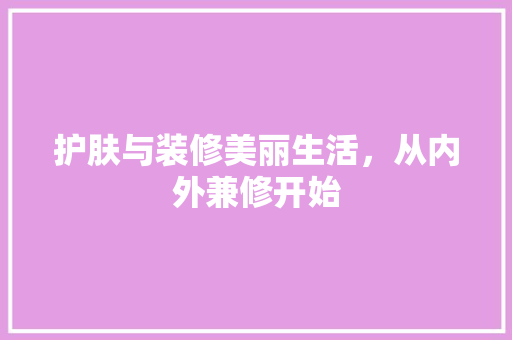 护肤与装修美丽生活，从内外兼修开始