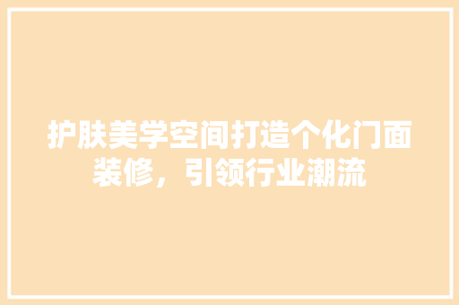 护肤美学空间打造个化门面装修，引领行业潮流