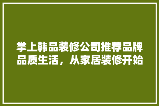 掌上韩品装修公司推荐品牌品质生活，从家居装修开始
