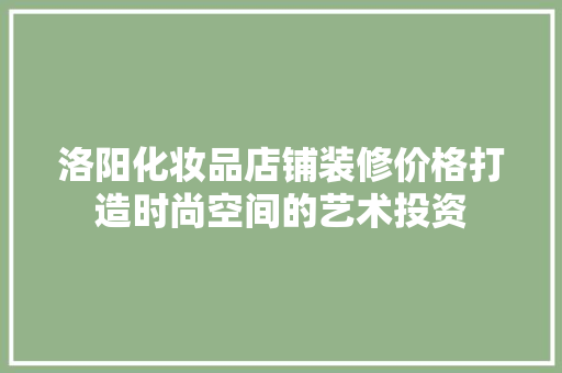洛阳化妆品店铺装修价格打造时尚空间的艺术投资