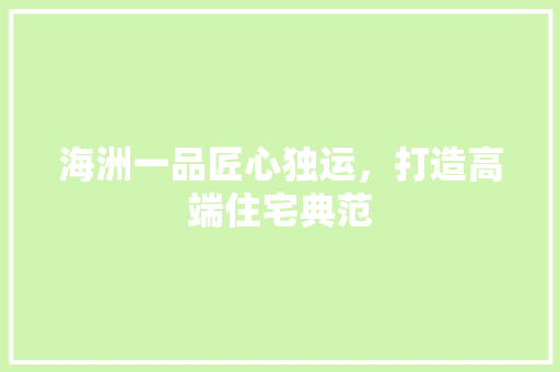 海洲一品匠心独运，打造高端住宅典范