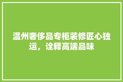 温州奢侈品专柜装修匠心独运，诠释高端品味