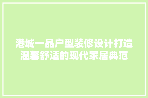 港城一品户型装修设计打造温馨舒适的现代家居典范