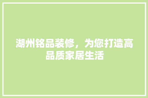 湖州铭品装修，为您打造高品质家居生活