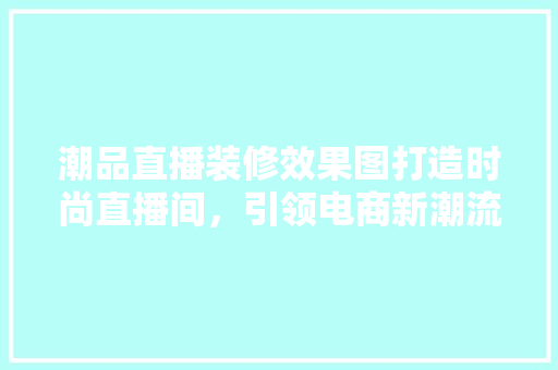 潮品直播装修效果图打造时尚直播间，引领电商新潮流