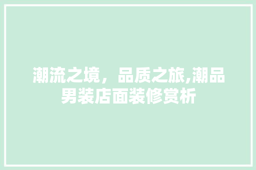 潮流之境，品质之旅,潮品男装店面装修赏析