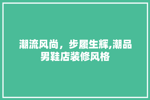 潮流风尚，步履生辉,潮品男鞋店装修风格