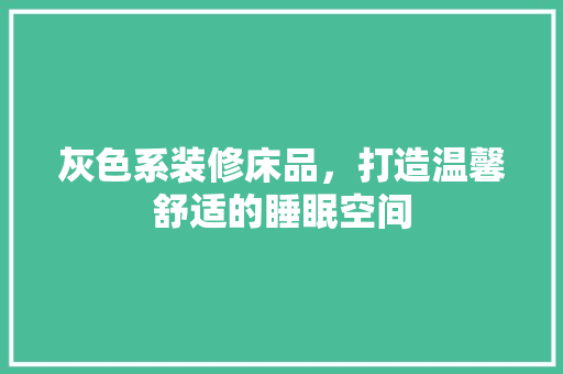 灰色系装修床品，打造温馨舒适的睡眠空间