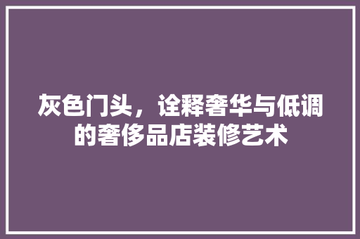 灰色门头，诠释奢华与低调的奢侈品店装修艺术